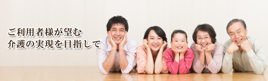 ご利用者様が望む介護の実現を目指して